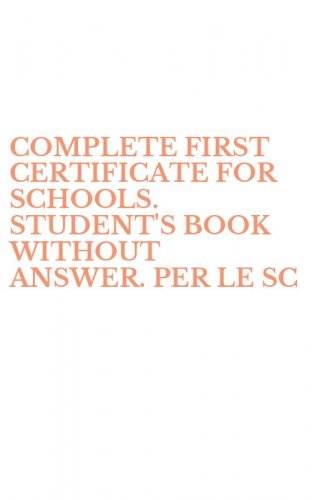 COMPLETE FIRST CERTIFICATE FOR SCHOOLS. STUDENT'S BOOK WITHOUT ANSWER. PER LE SC