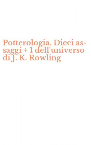 Potterologia. Dieci as-saggi + 1 dell'universo di J. K. Rowling