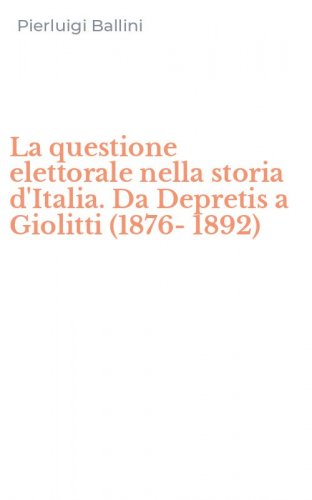 La questione elettorale nella storia d'Italia. Da Depretis a Giolitti (1876-1892)