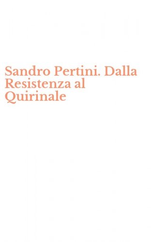 Sandro Pertini. Dalla Resistenza al Quirinale