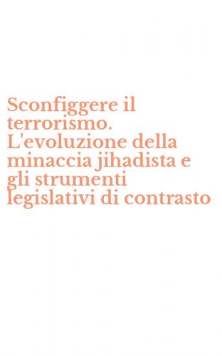 Sconfiggere il terrorismo. L'evoluzione della minaccia jihadista e gli strumenti legislativi di contrasto