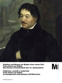 Fabriken und Burgen am Beginn einer neuen Zeit. Franz Anton von Kofler: Eine Bozner Pers&ouml;nlichkeit des 19. Jahrhunderts-Fabbriche, castelli e modernit&agrave;. Franz Anton von Kofler: un protagonista nella Bolzano dell'Ottocento