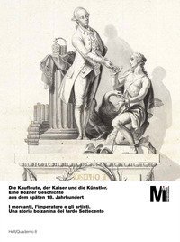 Die Kaufleute, der Kaiser und die K&uuml;nstler. Eine Bozner Geschichte aus dem sp&auml;ten 18. Jahrhundert-I mercanti, l'imperatore e gli artisti. Una storia bolzanina del tardo Settecento