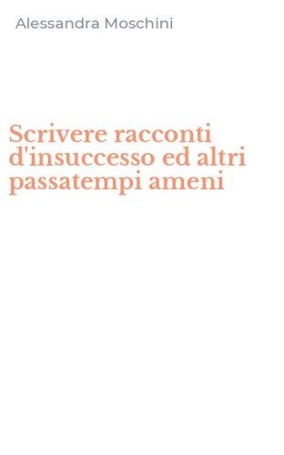 Scrivere racconti d'insuccesso ed altri passatempi ameni