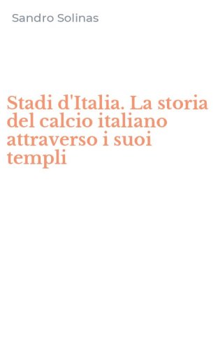 Stadi d'Italia. La storia del calcio italiano attraverso i suoi templi