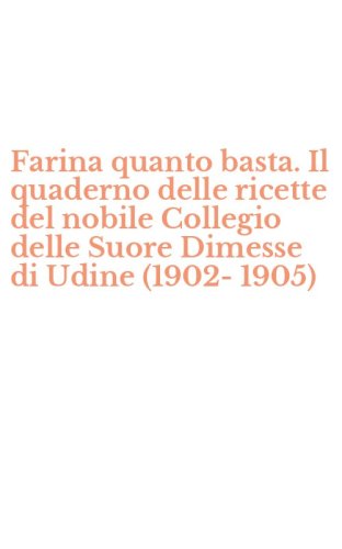 Farina quanto basta. Il quaderno delle ricette del nobile Collegio delle Suore Dimesse di Udine (1902-1905)