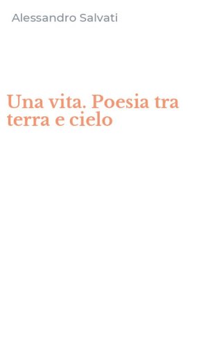 Una vita. Poesia tra terra e cielo