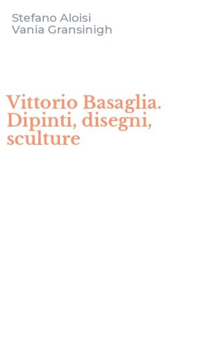 Vittorio Basaglia. Dipinti, disegni, sculture