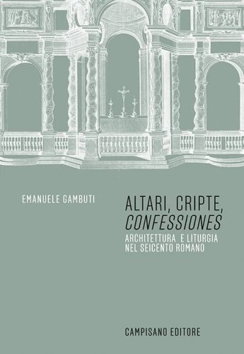 Altari, cripte, &laquo;confessiones&raquo;. Architettura e liturgia nel seicento romano