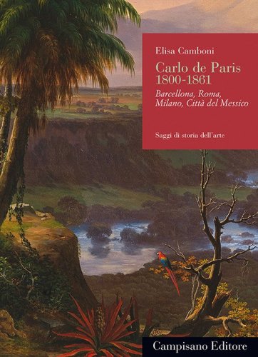 Carlo de Paris 1800-1861. Barcellona, Roma, Milano, Citt&agrave; del Messico