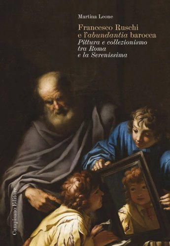 Francesco Ruschi e l'&laquo;abundantia&raquo; barocca. Pittura e collezionismo tra Roma e la Serenissima