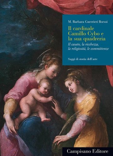 Il cardinale Camillo Cybo e la sua quadreria. Il casato, la ricchezza, la religiosit&agrave;, le committenze