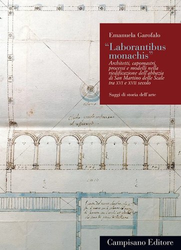 &laquo;Laborantibus monachis&raquo;. Architetti, capomastri, processi e modelli nella riedificazione dell'abbazia di San Martino delle Scale tra XVI e XVII secolo
