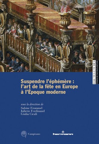 Suspendre l'&eacute;ph&eacute;m&egrave;re: l'art de la f&ecirc;te en Europe &agrave; l'&Eacute;poque moderne