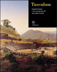 Tusculum. Luigi Canina e la riscoperta di un'antica citt&agrave;