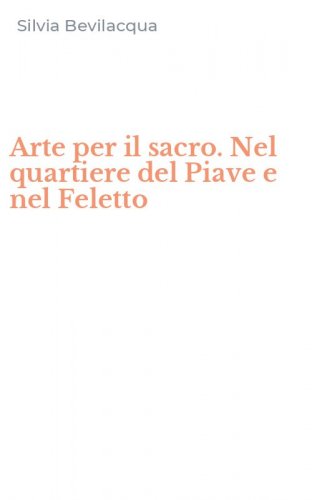 Arte per il sacro. Nel quartiere del Piave e nel Feletto