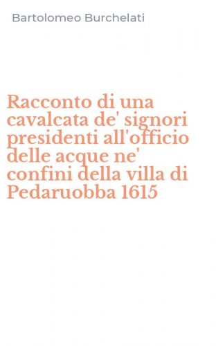Racconto di una cavalcata de' signori presidenti all'officio delle acque ne' confini della villa di Pedaruobba 1615