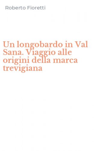 Un longobardo in Val Sana. Viaggio alle origini della marca trevigiana