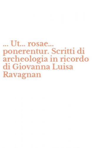 ... Ut... rosae... ponerentur. Scritti di archeologia in ricordo di Giovanna Luisa Ravagnan