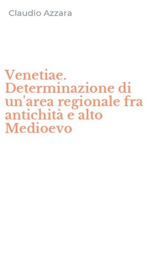Venetiae. Determinazione di un'area regionale fra antichit&agrave; e alto Medioevo
