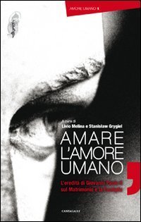 Amare l'amore umano. L'eredit&agrave; di Giovanni Paolo II su matrimonio e famiglia