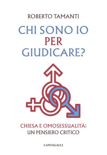 Chi sono io per giudicare? Chiesa e omosessualit&agrave;: un pensiero critico