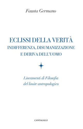 Eclissi della verità. Indifferenza, disumanizzazione e deriva dell'uomo. Lineamenti di filosofia del limite antropologico