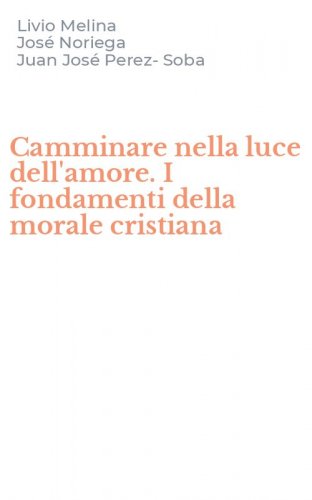 Camminare nella luce dell'amore. I fondamenti della morale cristiana