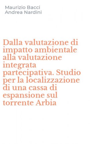 Dalla valutazione di impatto ambientale alla valutazione integrata partecipativa. Studio per la localizzazione di una cassa di espansione sul torrente Arbia
