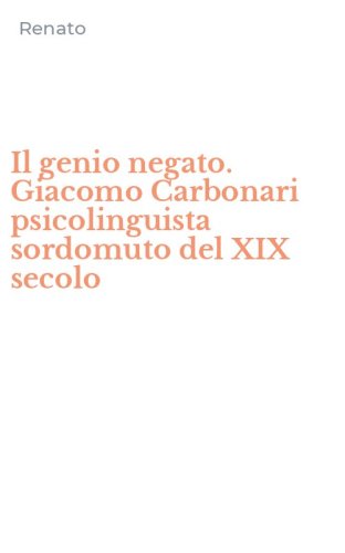 Il genio negato. Giacomo Carbonari psicolinguista sordomuto del XIX secolo