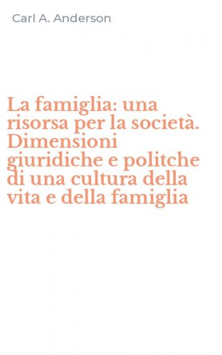 La famiglia: una risorsa per la societ&agrave;. Dimensioni giuridiche e politche di una cultura della vita e della famiglia
