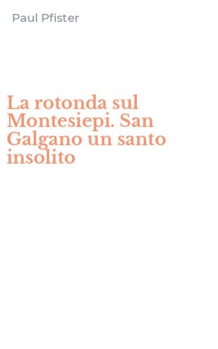 La rotonda sul Montesiepi. San Galgano un santo insolito