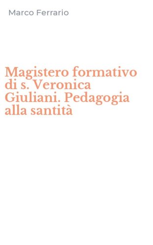 Magistero formativo di s. Veronica Giuliani. Pedagogia alla santit&agrave;