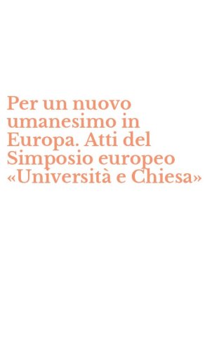Per un nuovo umanesimo in Europa. Atti del Simposio europeo &laquo;Universit&agrave; e Chiesa&raquo;