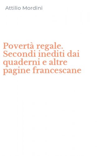 Povert&agrave; regale. Secondi inediti dai quaderni e altre pagine francescane