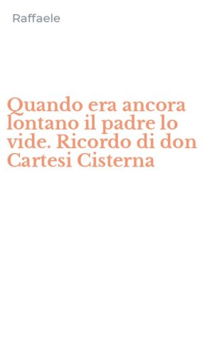 Quando era ancora lontano il padre lo vide. Ricordo di don Cartesi Cisterna