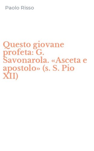 Questo giovane profeta: G. Savonarola. &laquo;Asceta e apostolo&raquo; (s. S. Pio XII)