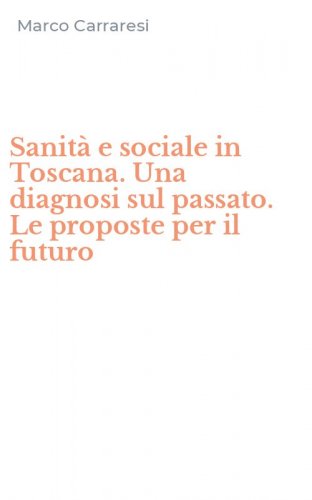 Sanit&agrave; e sociale in Toscana. Una diagnosi sul passato. Le proposte per il futuro