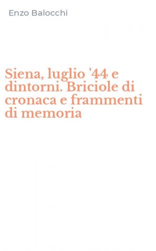 Siena, luglio '44 e dintorni. Briciole di cronaca e frammenti di memoria
