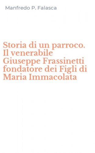 Storia di un parroco. Il venerabile Giuseppe Frassinetti fondatore dei Figli di Maria Immacolata