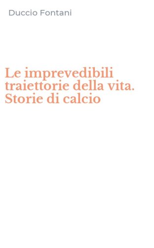 Le imprevedibili traiettorie della vita. Storie di calcio