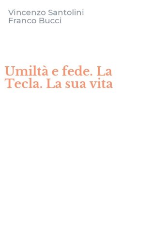 Umilt&agrave; e fede. La Tecla. La sua vita