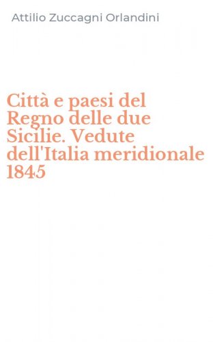 Citt&agrave; e paesi del Regno delle due Sicilie. Vedute dell'Italia meridionale 1845