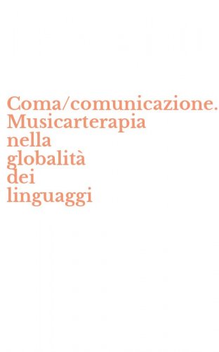 Coma/comunicazione. Musicarterapia nella globalit&agrave; dei linguaggi