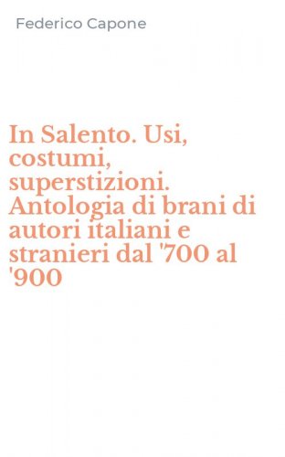 In Salento. Usi, costumi, superstizioni. Antologia di brani di autori italiani e stranieri dal '700 al '900