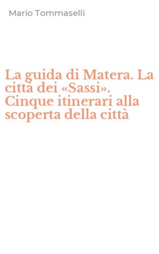 La guida di Matera. La citt&agrave; dei &laquo;Sassi&raquo;. Cinque itinerari alla scoperta della citt&agrave;