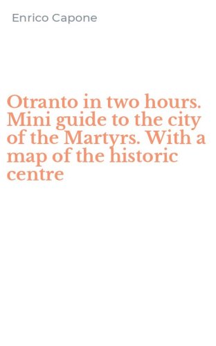 Otranto in two hours. Mini guide to the city of the Martyrs. With a map of the historic centre