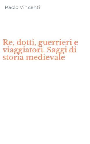 Re, dotti, guerrieri e viaggiatori. Saggi di storia medievale