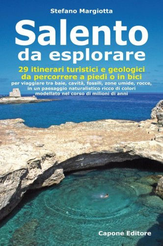 Salento da esplorare. 29 itinerari turistici e geologici da percorrere a piedi o in bici per viaggiare tra baie, cavit&agrave;, fossili, zone umide, rocce...