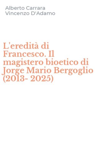 L'eredit&agrave; di Francesco. Il magistero bioetico di Jorge Mario Bergoglio (2013-2025)